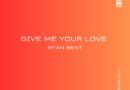 RYAN BENT RELEASES NEW SINGLE “GIVE ME YOUR LOVE”